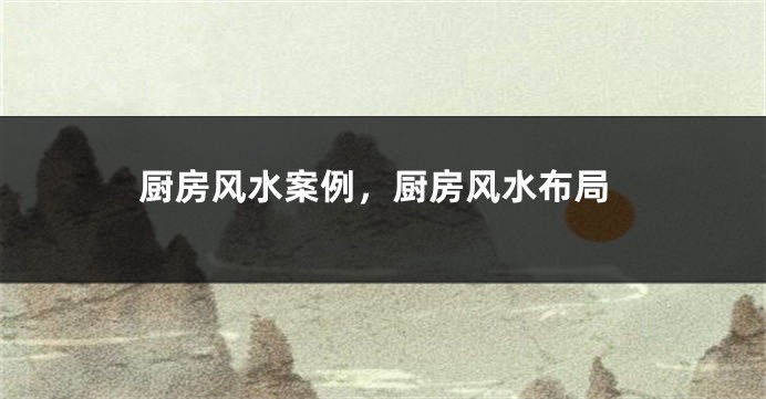 厨房风水案例,厨房风水布局