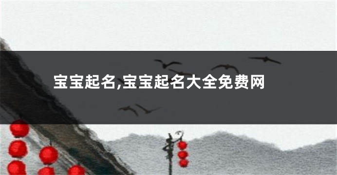 宝宝起名,宝宝起名大全免费网