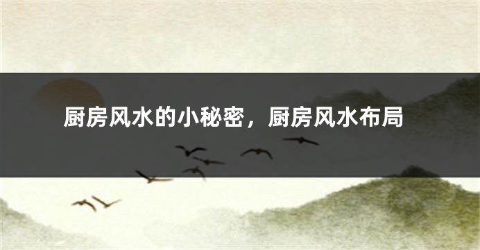 厨房风水的小秘密，厨房风水布局