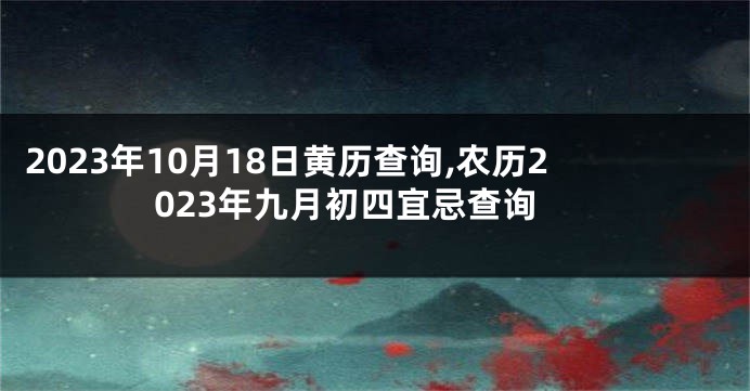 2023年10月18日黄历查询,农历2023年九月初四宜忌查询