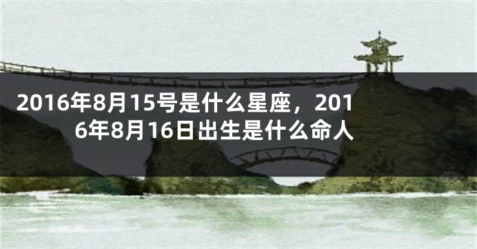 2016年8月15号是什么星座，2016年8月16日出生是什么命人