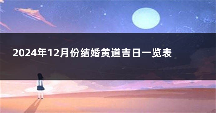 2024年12月份结婚黄道吉日一览表