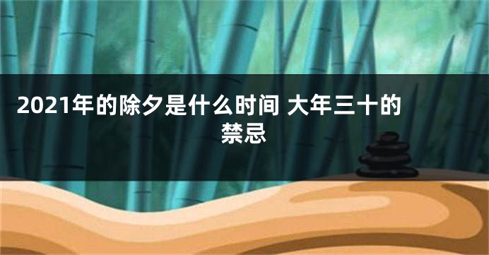 2021年的除夕是什么时间 大年三十的禁忌