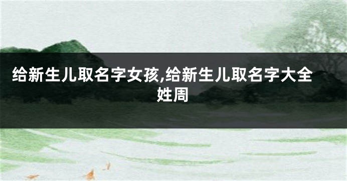 给新生儿取名字女孩,给新生儿取名字大全姓周