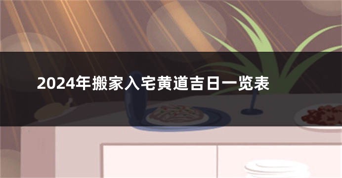 2024年搬家入宅黄道吉日一览表