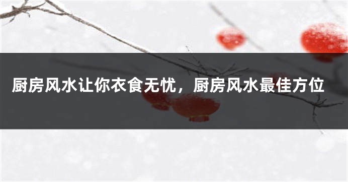 厨房风水让你衣食无忧，厨房风水最佳方位