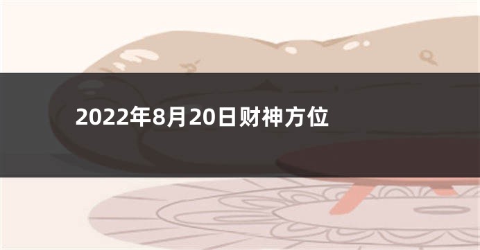2022年8月20日财神方位