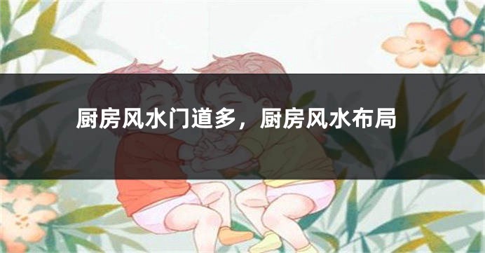 厨房风水门道多，厨房风水布局