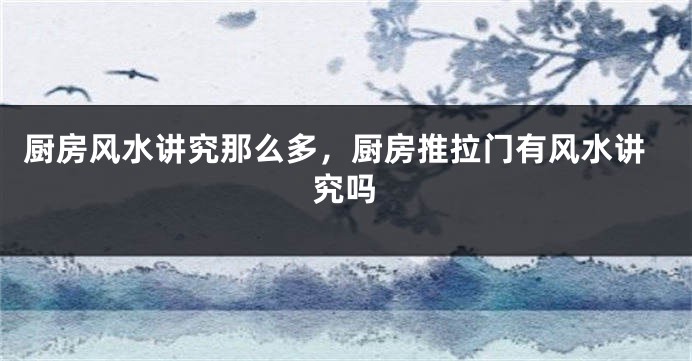 厨房风水讲究那么多，厨房推拉门有风水讲究吗