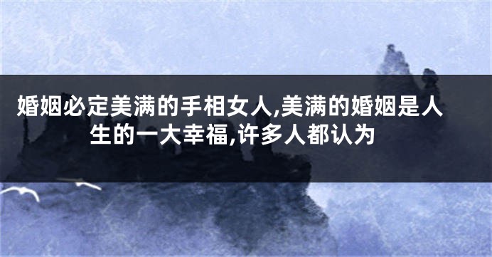 婚姻必定美满的手相女人,美满的婚姻是人生的一大幸福,许多人都认为