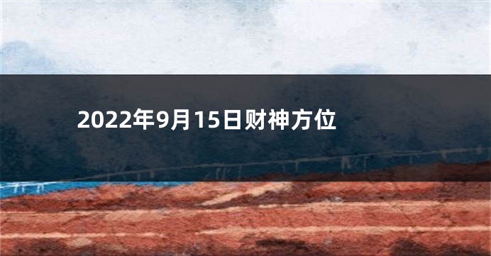 2022年9月15日财神方位