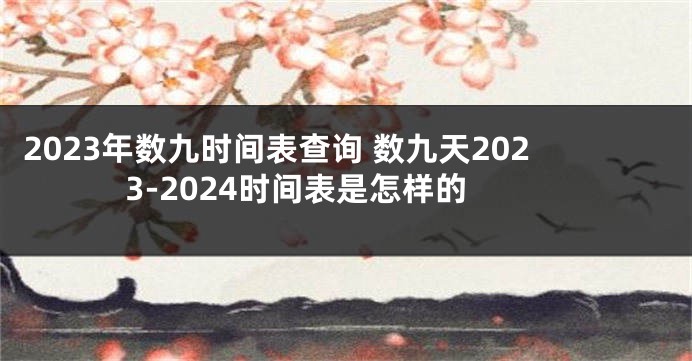 2023年数九时间表查询 数九天2023-2024时间表是怎样的