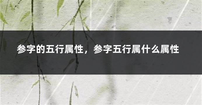 参字的五行属性，参字五行属什么属性