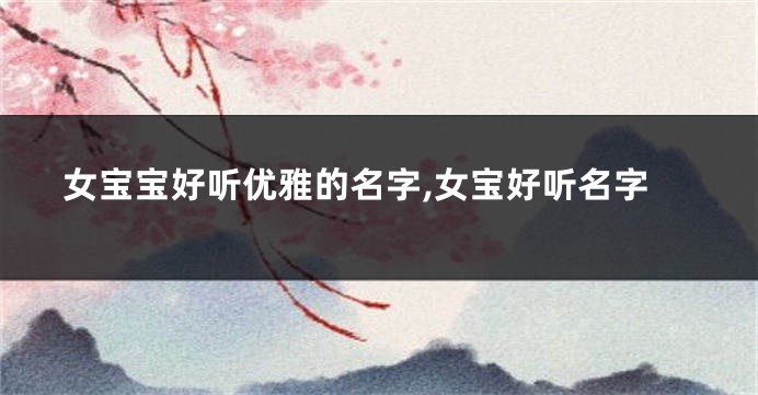 女宝宝好听优雅的名字,女宝好听名字
