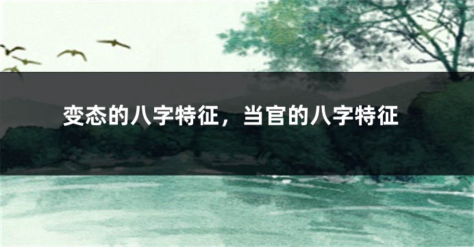 变态的八字特征，当官的八字特征