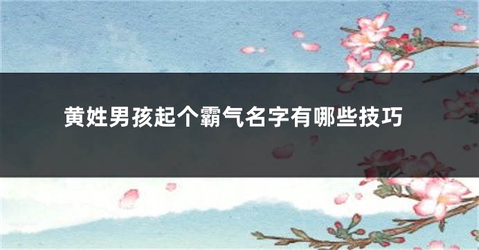 黄姓男孩起个霸气名字有哪些技巧