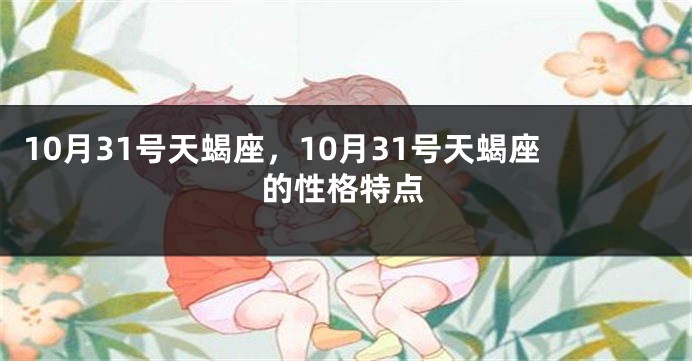 10月31号天蝎座，10月31号天蝎座的性格特点