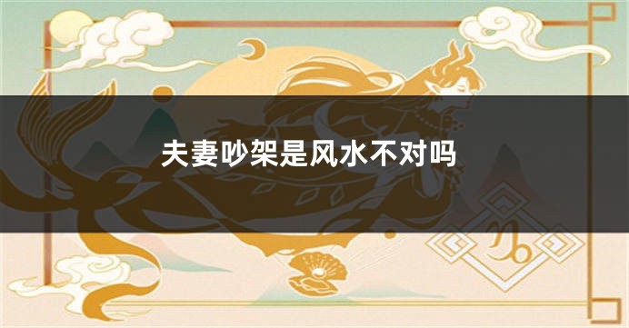 夫妻吵架是风水不对吗