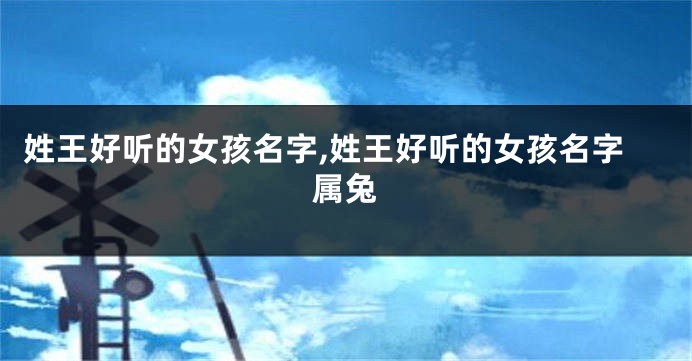 姓王好听的女孩名字,姓王好听的女孩名字属兔