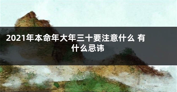 2021年本命年大年三十要注意什么 有什么忌讳