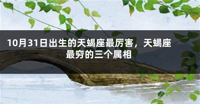 10月31日出生的天蝎座最厉害，天蝎座最穷的三个属相
