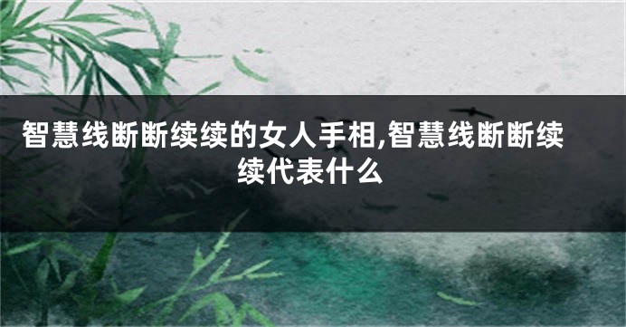智慧线断断续续的女人手相,智慧线断断续续代表什么