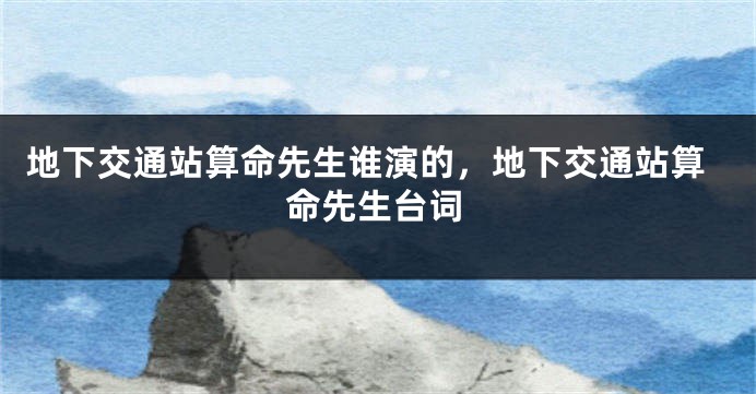 地下交通站算命先生谁演的，地下交通站算命先生台词