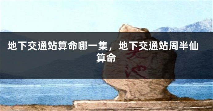 地下交通站算命哪一集,地下交通站周半仙算命