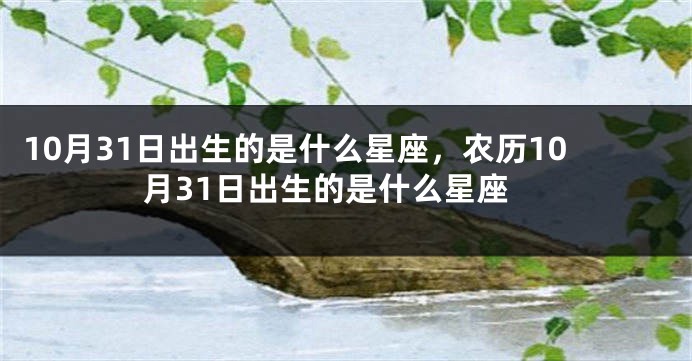 10月31日出生的是什么星座，农历10月31日出生的是什么星座