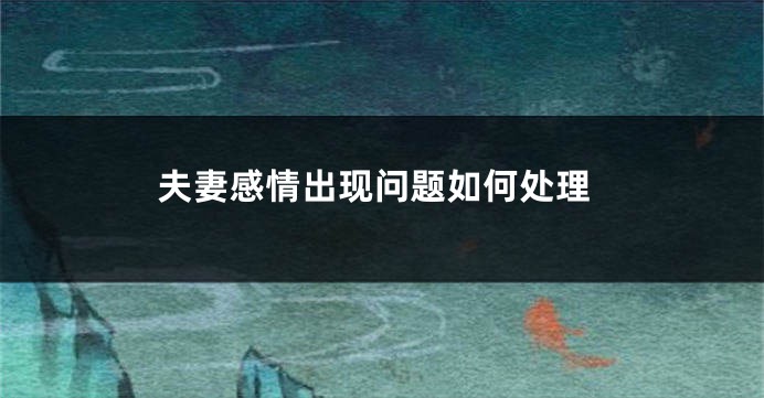 夫妻感情出现问题如何处理
