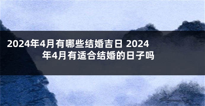 2024年4月有哪些结婚吉日 2024年4月有适合结婚的日子吗
