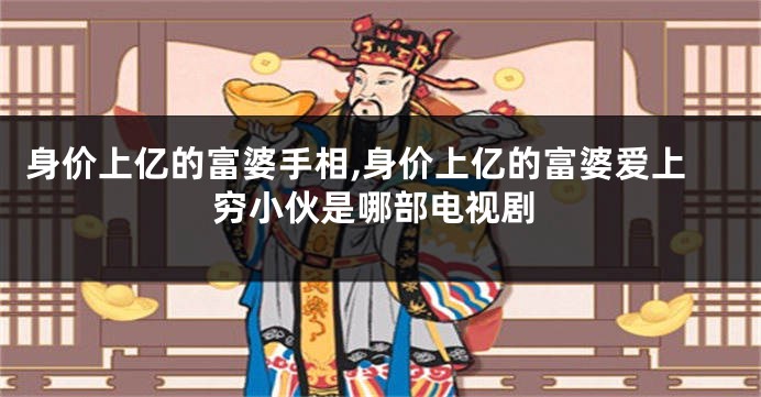 身价上亿的富婆手相,身价上亿的富婆爱上穷小伙是哪部电视剧