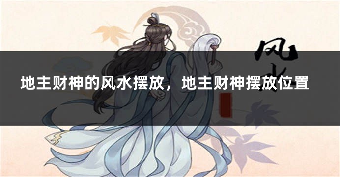 地主财神的风水摆放,地主财神摆放位置