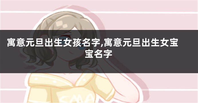 寓意元旦出生女孩名字,寓意元旦出生女宝宝名字