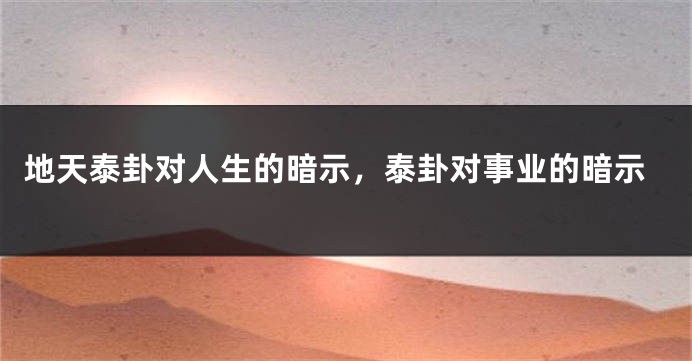 地天泰卦对人生的暗示，泰卦对事业的暗示