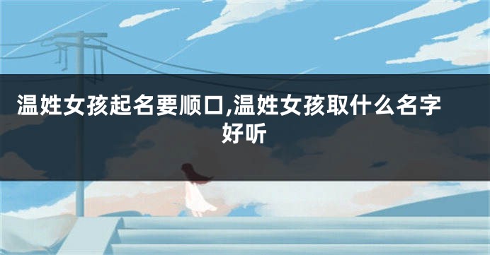 温姓女孩起名要顺口,温姓女孩取什么名字好听