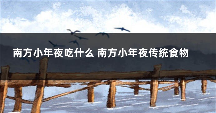 南方小年夜吃什么 南方小年夜传统食物