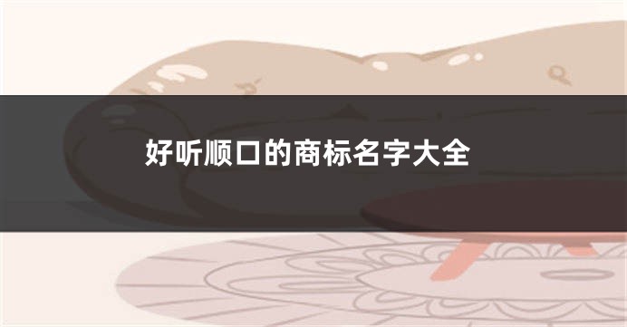 好听顺口的商标名字大全