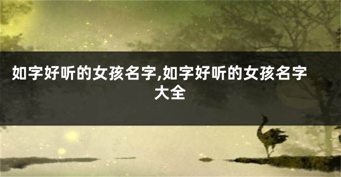 如字好听的女孩名字,如字好听的女孩名字大全