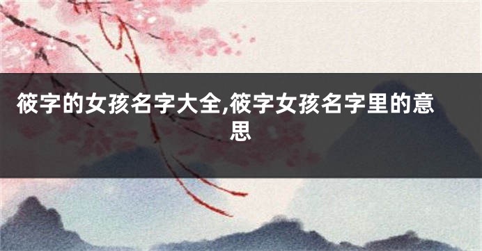 筱字的女孩名字大全,筱字女孩名字里的意思