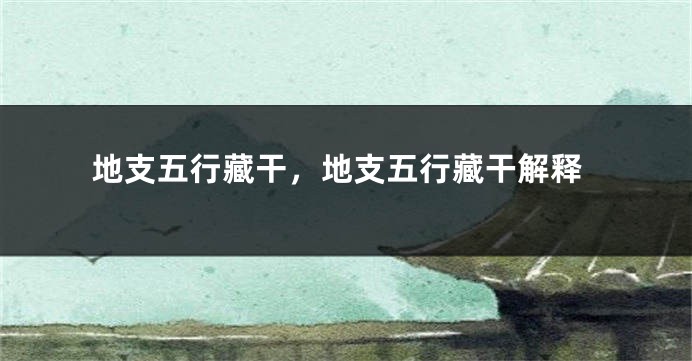 地支五行藏干，地支五行藏干解释