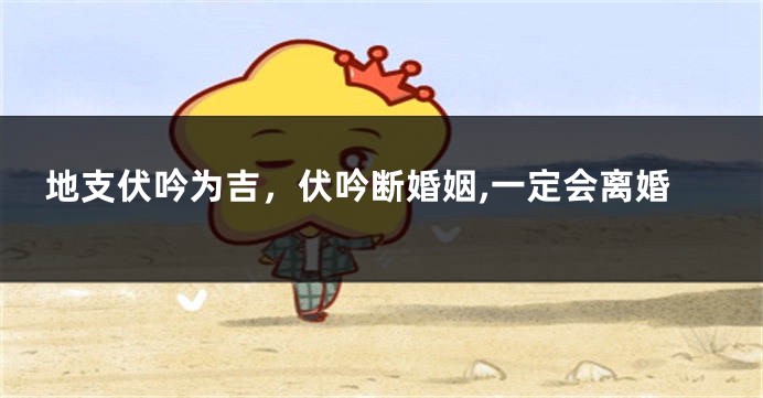 地支伏吟为吉，伏吟断婚姻,一定会离婚