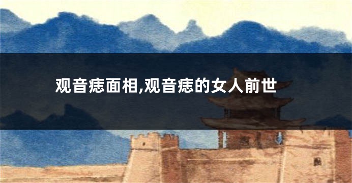 观音痣面相,观音痣的女人前世