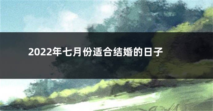 2022年七月份适合结婚的日子