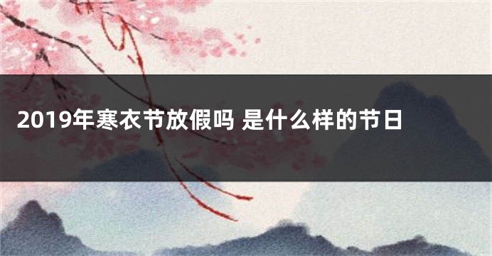 2019年寒衣节放假吗 是什么样的节日