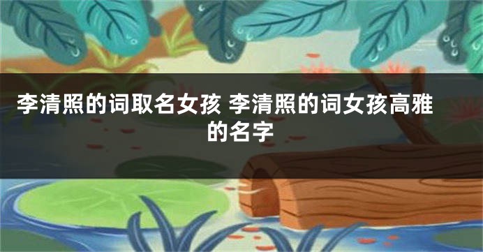 李清照的词取名女孩 李清照的词女孩高雅的名字