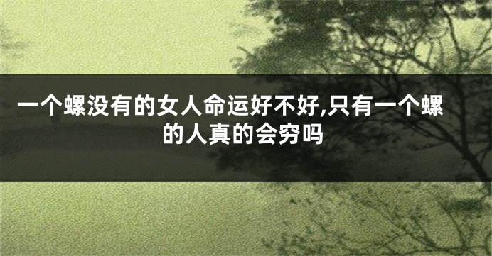 一个螺没有的女人命运好不好,只有一个螺的人真的会穷吗