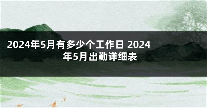2024年5月有多少个工作日 2024年5月出勤详细表