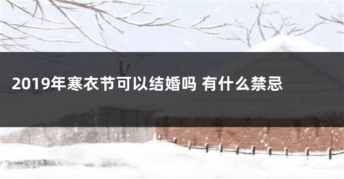 2019年寒衣节可以结婚吗 有什么禁忌