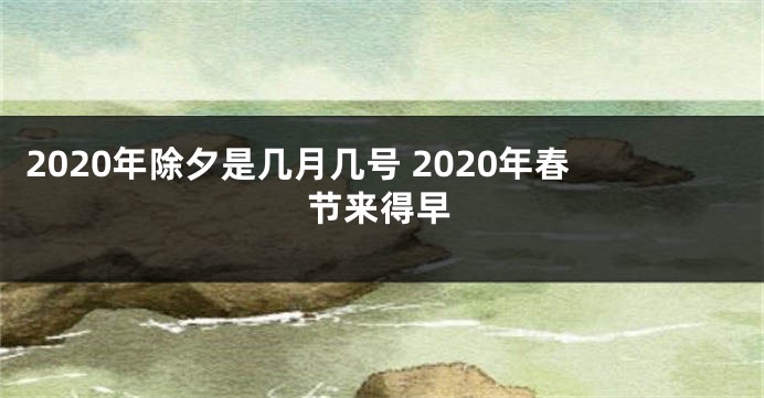 2020年除夕是几月几号 2020年春节来得早